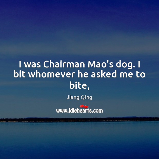 I was Chairman Mao’s dog. I bit whomever he asked me to bite, Jiang Qing Picture Quote