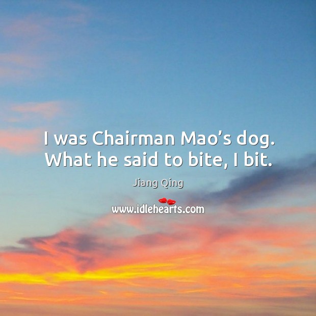 I was chairman mao’s dog. What he said to bite, I bit. Jiang Qing Picture Quote