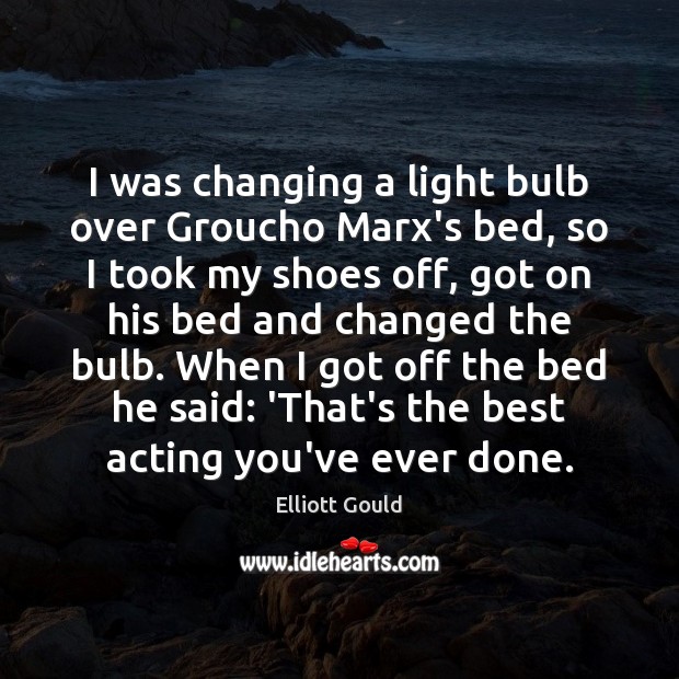 I was changing a light bulb over Groucho Marx’s bed, so I Elliott Gould Picture Quote