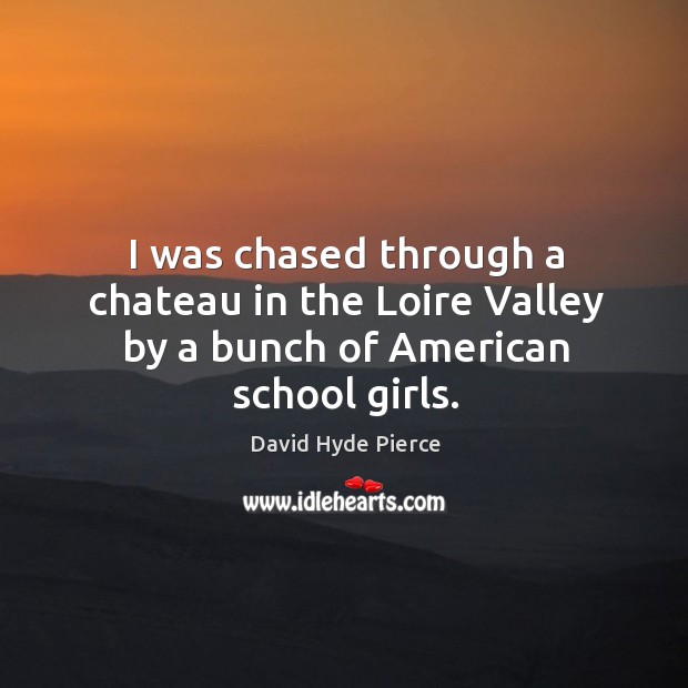 I was chased through a chateau in the loire valley by a bunch of american school girls. David Hyde Pierce Picture Quote