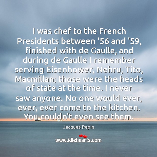 I was chef to the French Presidents between ’56 and ’59, finished Jacques Pepin Picture Quote