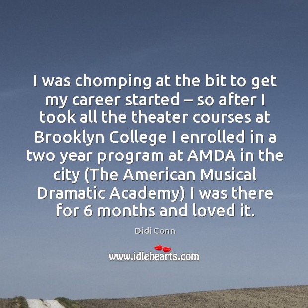 I was chomping at the bit to get my career started – so after I took all the theater Image