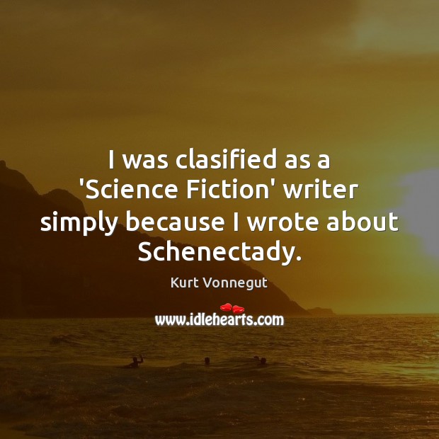 I was clasified as a ‘Science Fiction’ writer simply because I wrote about Schenectady. Kurt Vonnegut Picture Quote