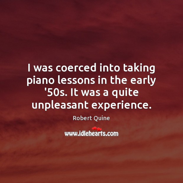 I was coerced into taking piano lessons in the early ’50s. Robert Quine Picture Quote