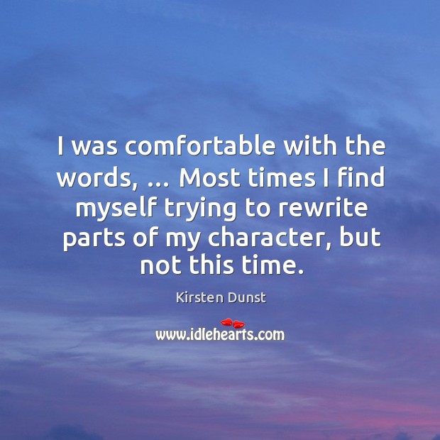 I was comfortable with the words, … most times I find myself trying to rewrite parts of my character.. Kirsten Dunst Picture Quote
