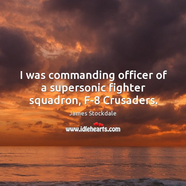 I was commanding officer of a supersonic fighter squadron, f-8 crusaders. James Stockdale Picture Quote