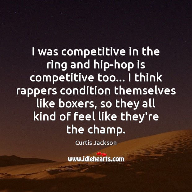 I was competitive in the ring and hip-hop is competitive too… I Curtis Jackson Picture Quote