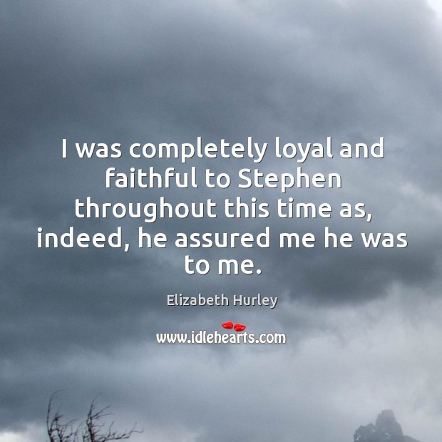 I was completely loyal and faithful to stephen throughout this time as, indeed, he assured me he was to me. Faithful Quotes Image