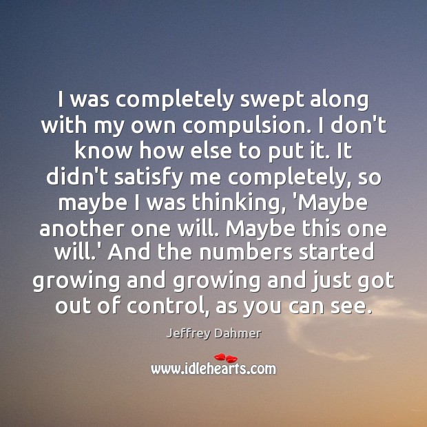 I was completely swept along with my own compulsion. I don’t know Jeffrey Dahmer Picture Quote