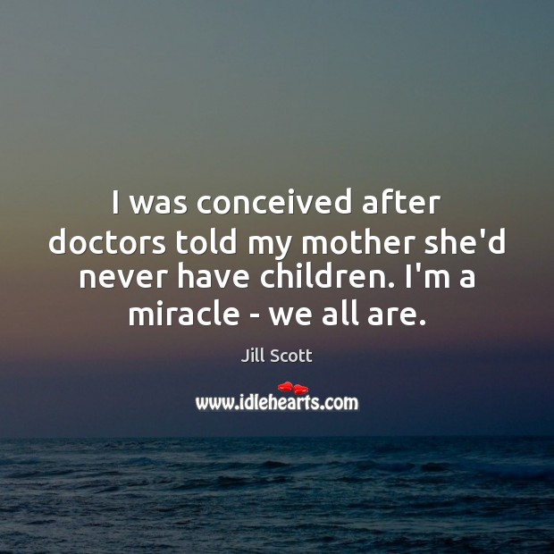 I was conceived after doctors told my mother she’d never have children. Jill Scott Picture Quote
