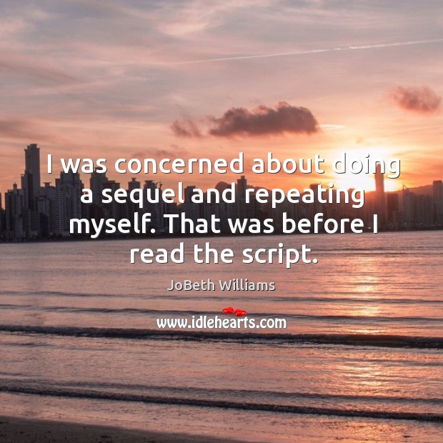 I was concerned about doing a sequel and repeating myself. That was before I read the script. JoBeth Williams Picture Quote
