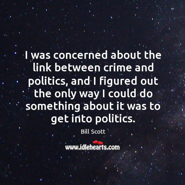 I was concerned about the link between crime and politics, and I figured out the only way I could do Bill Scott Picture Quote