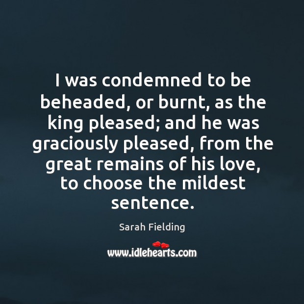 I was condemned to be beheaded, or burnt, as the king pleased; Sarah Fielding Picture Quote