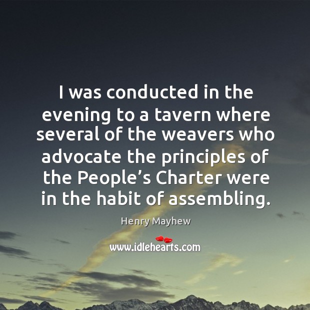 I was conducted in the evening to a tavern where several of the weavers who advocate the principles Henry Mayhew Picture Quote