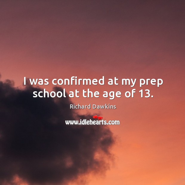 I was confirmed at my prep school at the age of 13. Richard Dawkins Picture Quote