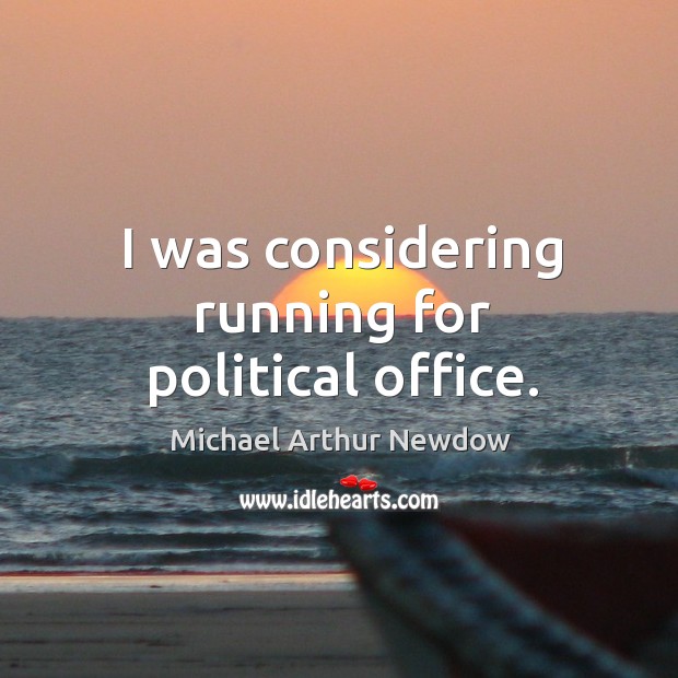 I was considering running for political office. Michael Arthur Newdow Picture Quote
