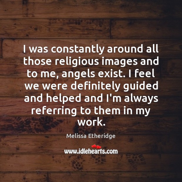 I was constantly around all those religious images and to me, angels Melissa Etheridge Picture Quote