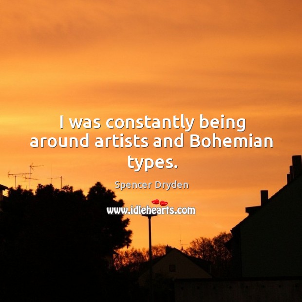 I was constantly being around artists and bohemian types. Spencer Dryden Picture Quote