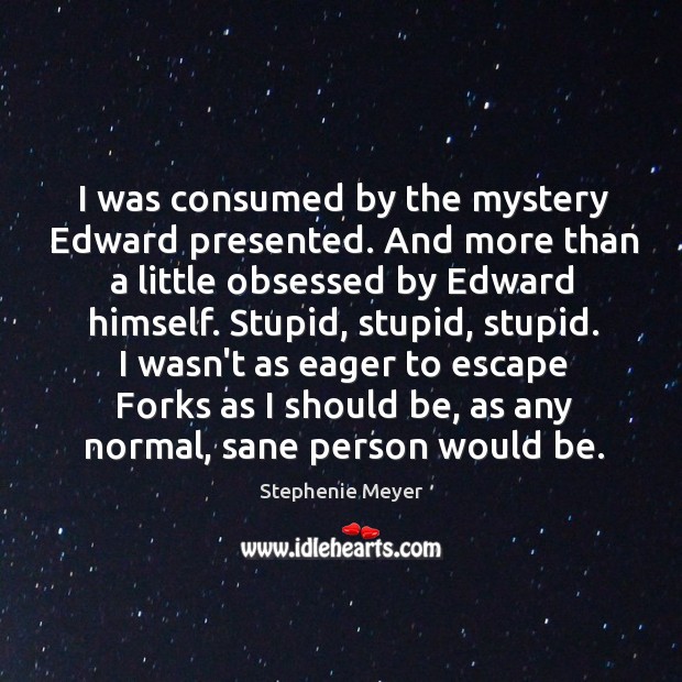 I was consumed by the mystery Edward presented. And more than a Stephenie Meyer Picture Quote