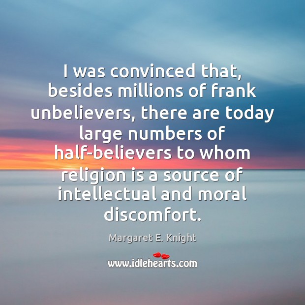 I was convinced that, besides millions of frank unbelievers, there are today Margaret E. Knight Picture Quote