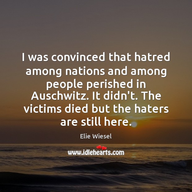 I was convinced that hatred among nations and among people perished in Elie Wiesel Picture Quote