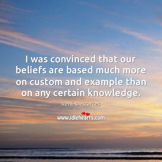 I was convinced that our beliefs are based much more on custom René Descartes Picture Quote