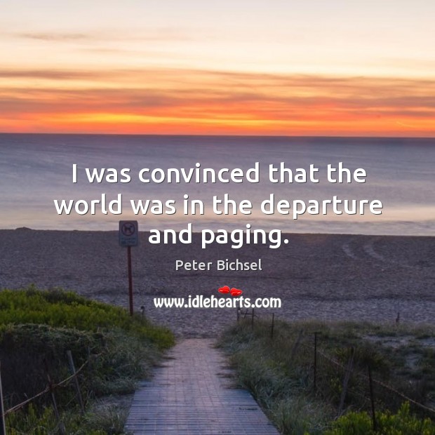 I was convinced that the world was in the departure and paging. Peter Bichsel Picture Quote
