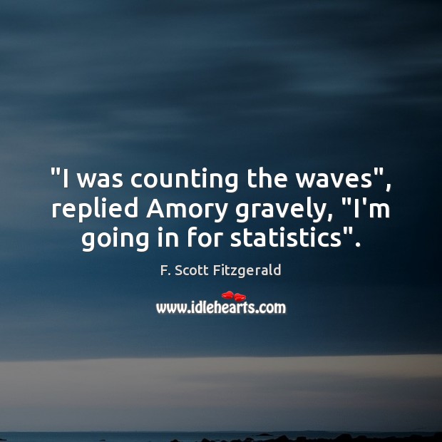 “I was counting the waves”, replied Amory gravely, “I’m going in for statistics”. F. Scott Fitzgerald Picture Quote
