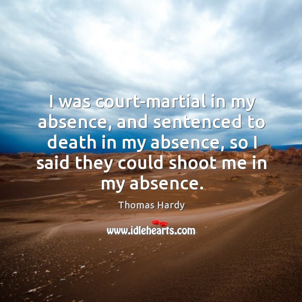 I was court-martial in my absence, and sentenced to death in my absence, so I said they could shoot me in my absence. Image