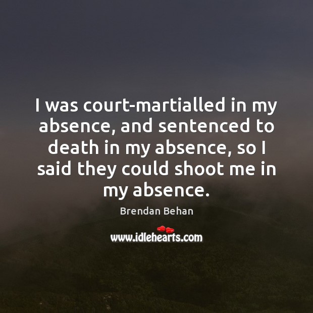 I was court-martialled in my absence, and sentenced to death in my Brendan Behan Picture Quote