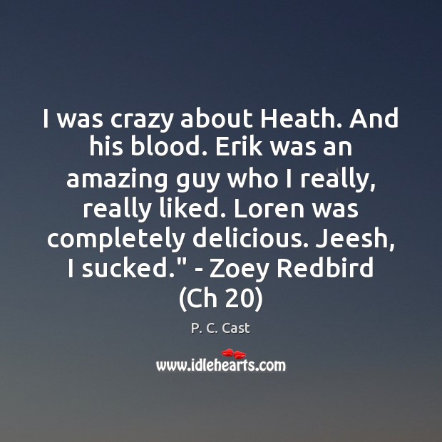I was crazy about Heath. And his blood. Erik was an amazing P. C. Cast Picture Quote