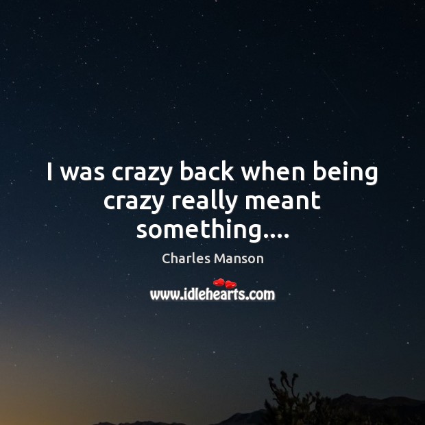 I was crazy back when being crazy really meant something…. Image