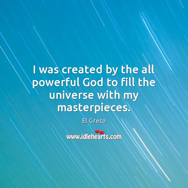 I was created by the all powerful God to fill the universe with my masterpieces. El Greco Picture Quote
