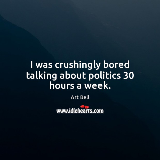 I was crushingly bored talking about politics 30 hours a week. Art Bell Picture Quote