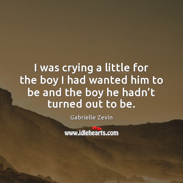 I was crying a little for the boy I had wanted him Gabrielle Zevin Picture Quote