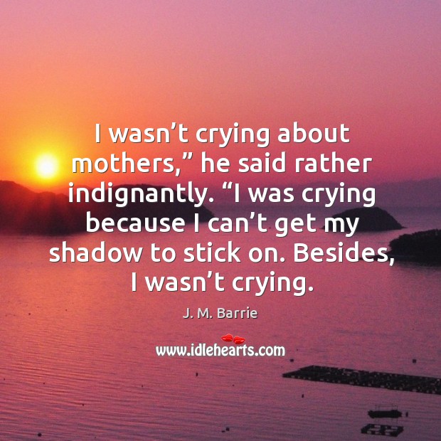 “i was crying because I can’t get my shadow to stick on. Besides, I wasn’t crying. Image