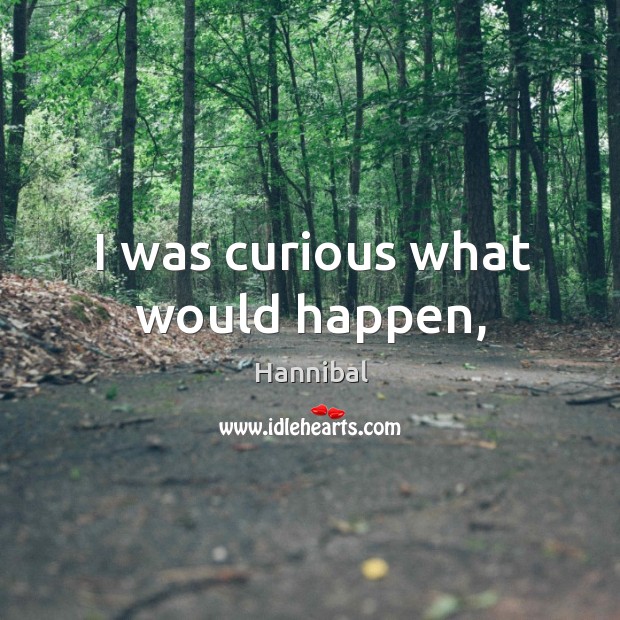 I was curious what would happen, Hannibal Picture Quote