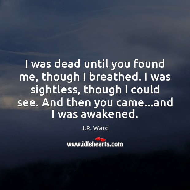 I was dead until you found me, though I breathed. I was Image