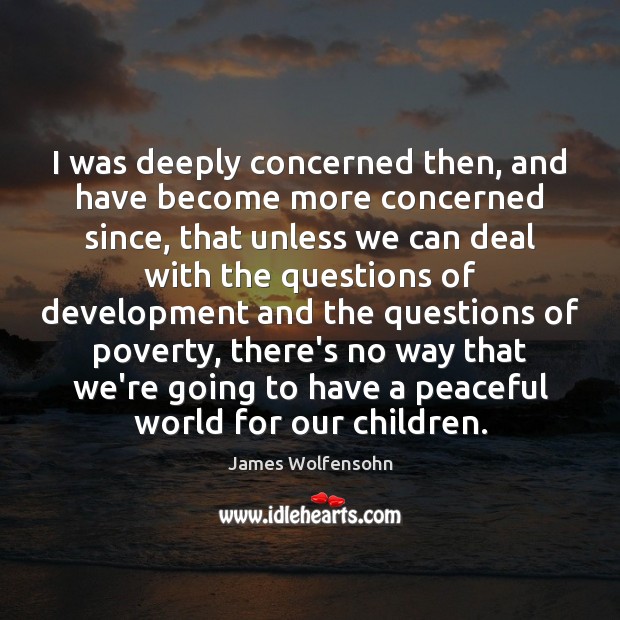 I was deeply concerned then, and have become more concerned since, that James Wolfensohn Picture Quote