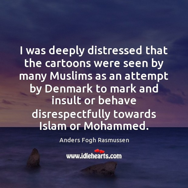 I was deeply distressed that the cartoons were seen by many Muslims Anders Fogh Rasmussen Picture Quote