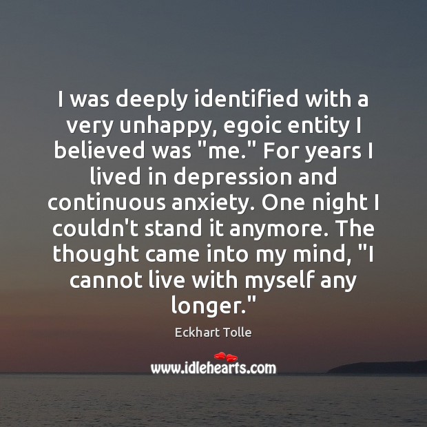 I was deeply identified with a very unhappy, egoic entity I believed Eckhart Tolle Picture Quote