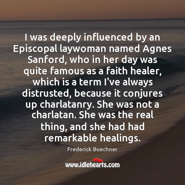 I was deeply influenced by an Episcopal laywoman named Agnes Sanford, who Frederick Buechner Picture Quote