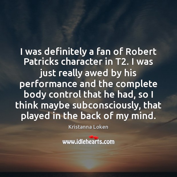 I was definitely a fan of Robert Patricks character in T2. I Kristanna Loken Picture Quote