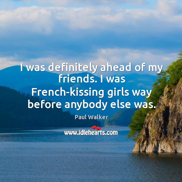 I was definitely ahead of my friends. I was french-kissing girls way before anybody else was. Kissing Quotes Image