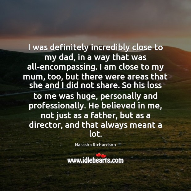 I was definitely incredibly close to my dad, in a way that Natasha Richardson Picture Quote
