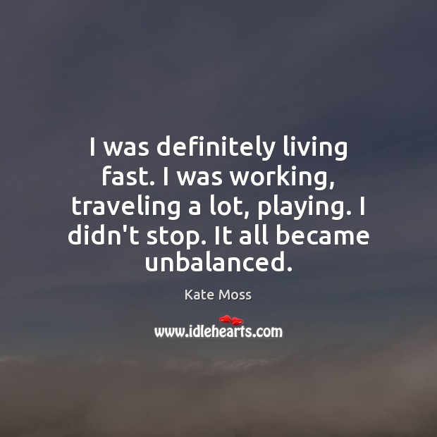 I was definitely living fast. I was working, traveling a lot, playing. Kate Moss Picture Quote