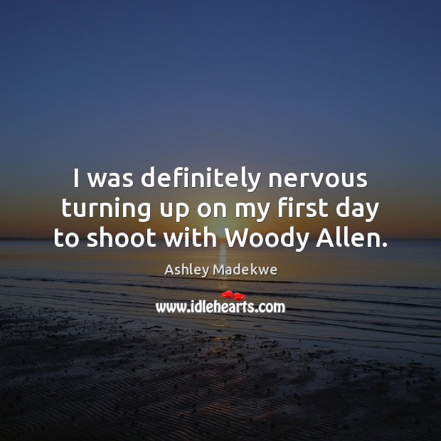 I was definitely nervous turning up on my first day to shoot with Woody Allen. Ashley Madekwe Picture Quote