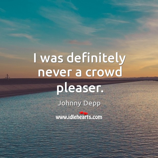 I was definitely never a crowd pleaser. Johnny Depp Picture Quote