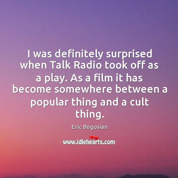 I was definitely surprised when talk radio took off as a play. Eric Bogosian Picture Quote