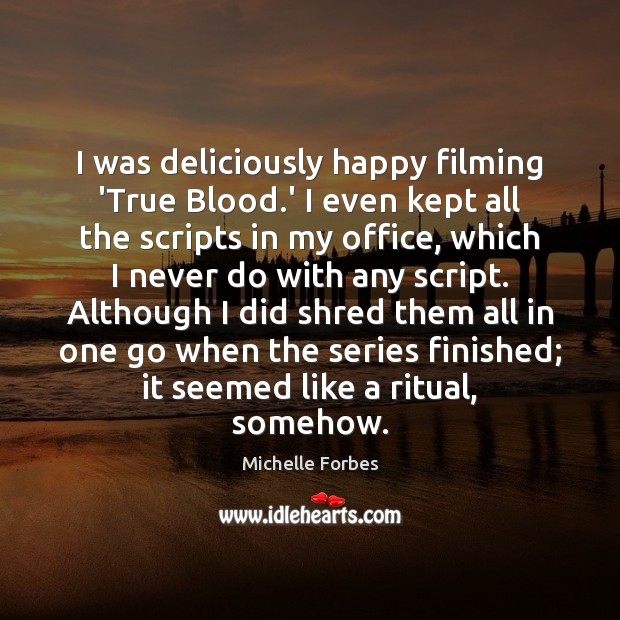 I was deliciously happy filming ‘True Blood.’ I even kept all Michelle Forbes Picture Quote
